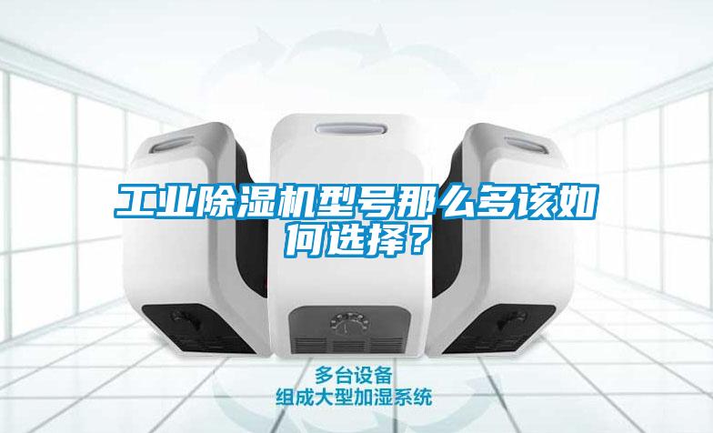 工业除湿机型号那么多该如何选择?
