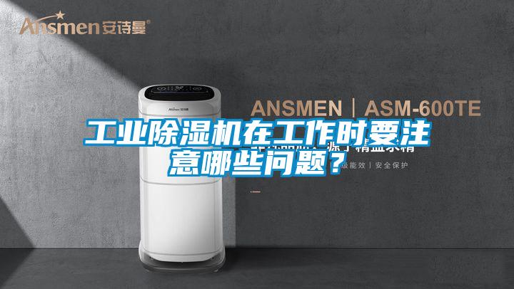 工业除湿机在工作时要注意哪些问题?