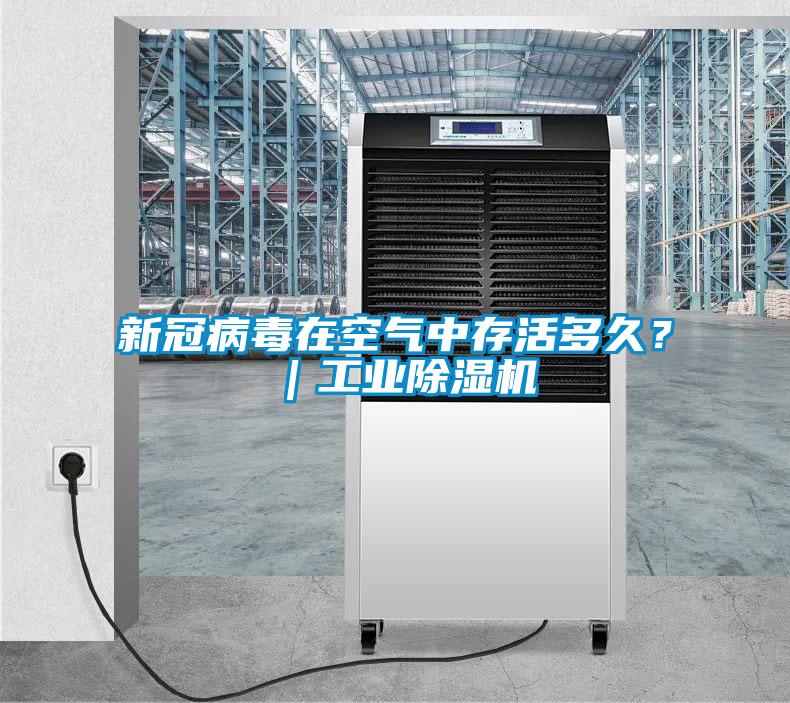 新冠病毒在空气中存活多久?|工业除湿机