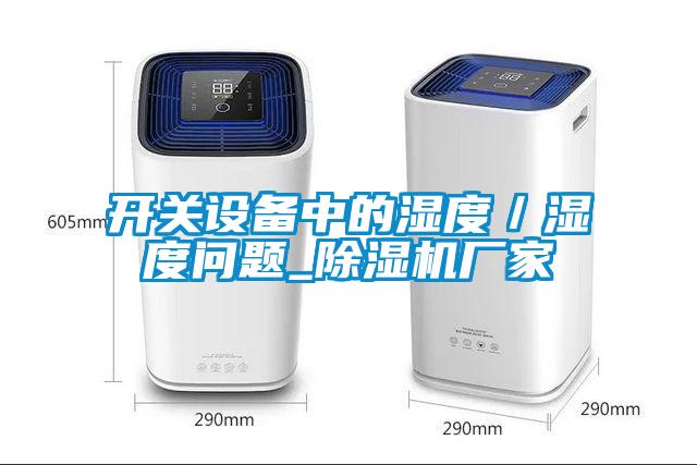 开关设备中的湿度/湿度问题_除湿机厂家