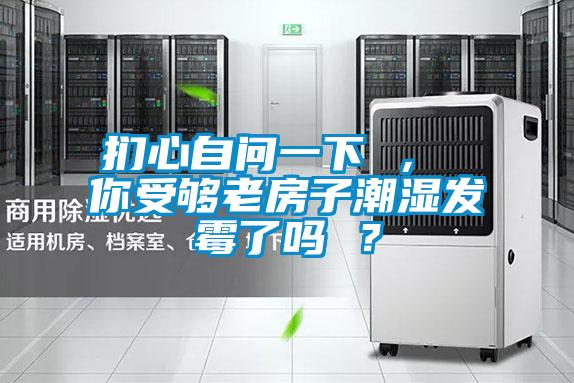 扪心自问一下 , 你受够老房子潮湿发霉了吗 ?