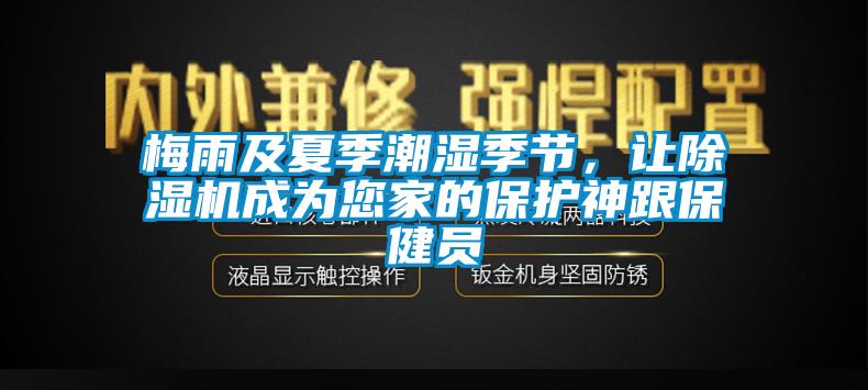 梅雨及夏季潮湿季节,让除湿机成为您家的保护神跟保健员