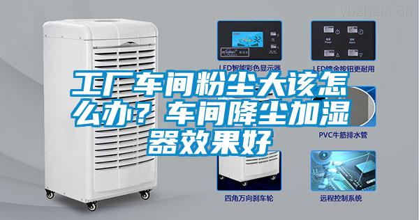 工厂车间粉尘大该怎么办?车间降尘加湿器效果好
