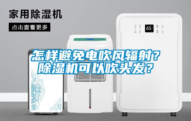 怎样避免电吹风辐射?除湿机可以吹头发?