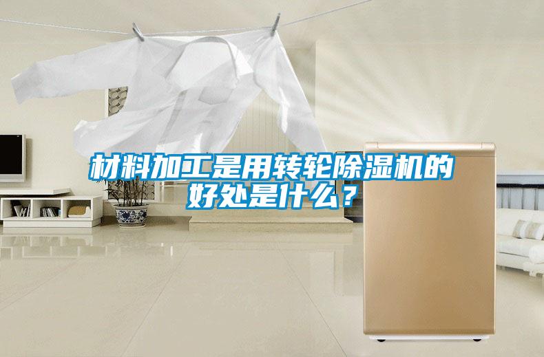 材料加工是用转轮除湿机的好处是什么?