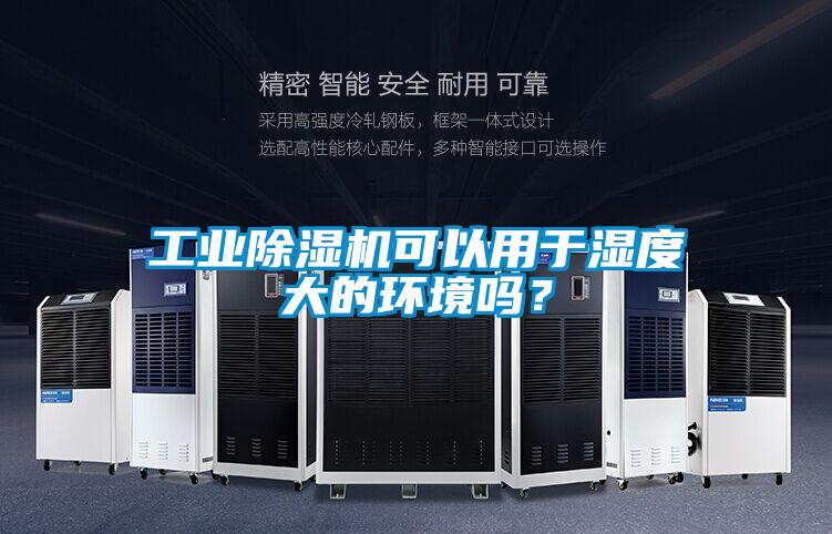 工业除湿机可以用于湿度大的环境吗?