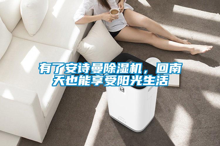 有了安诗曼除湿机,回南天也能享受阳光生活