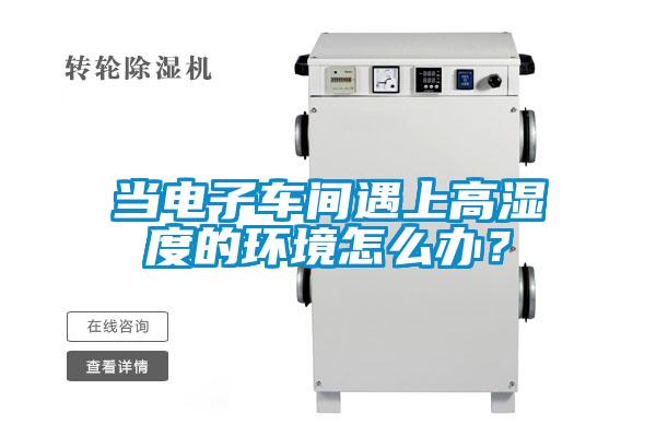当电子车间遇上高湿度的环境怎么办?