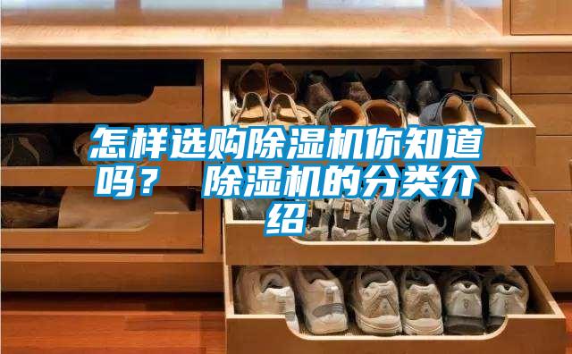 怎样选购除湿机你知道吗? 除湿机的分类介绍