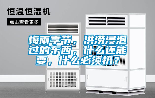 梅雨季节,洪涝浸泡过的东西,什么还能要,什么必须扔?