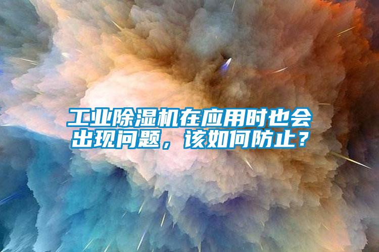 工业除湿机在应用时也会出现问题,该如何防止?