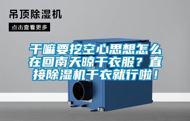 干嘛要挖空心思想怎么在回南天晾干衣服?直接除湿机干衣就行啦!