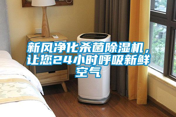 新风净化杀菌除湿机,让您24小时呼吸新鲜空气