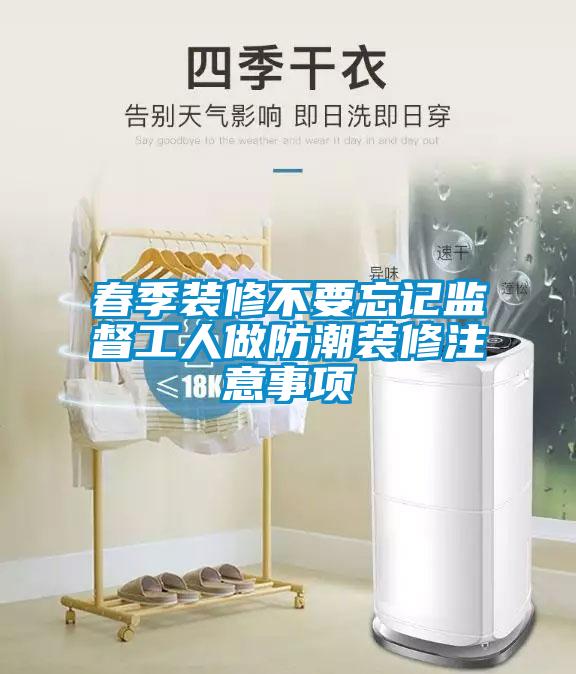 春季装修不要忘记监督工人做防潮装修注意事项