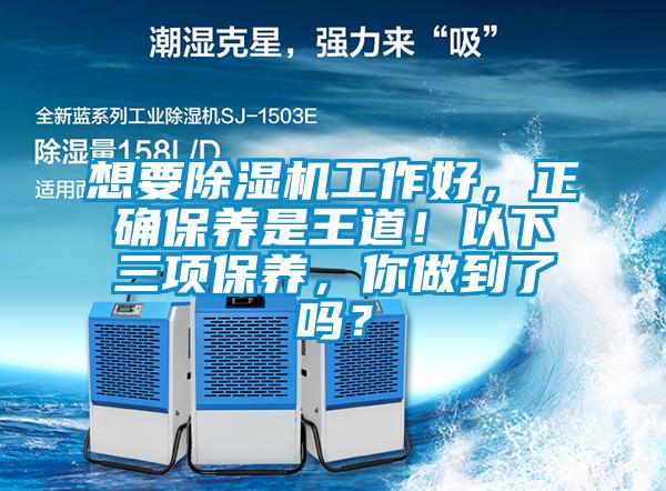 想要除湿机工作好,正确保养是王道!以下三项保养,你做到了吗?