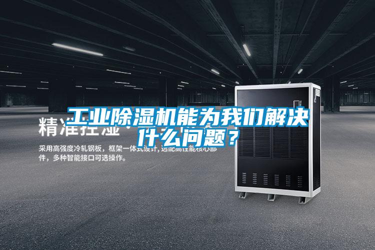 工业除湿机能为我们解决什么问题?