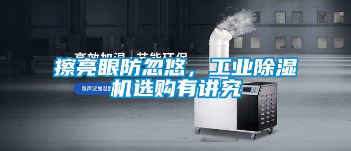 擦亮眼防忽悠,工业除湿机选购有讲究