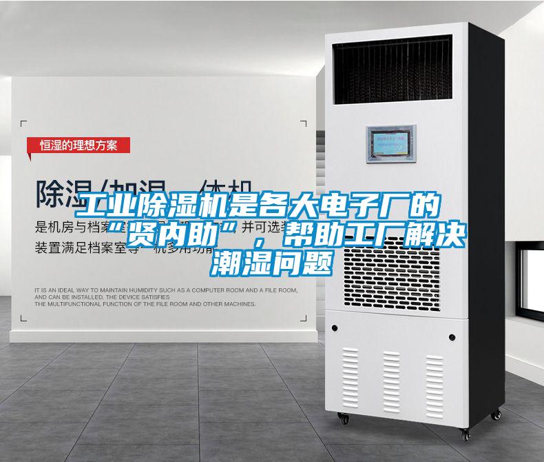 工业除湿机是各大电子厂的“贤内助”,帮助工厂解决潮湿问题