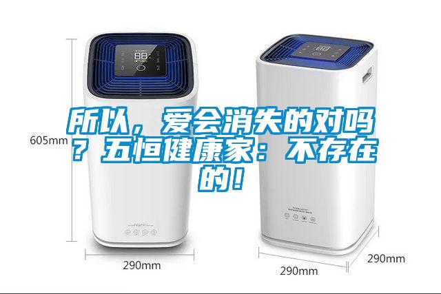 所以,爱会消失的对吗?五恒健康家:不存在的!