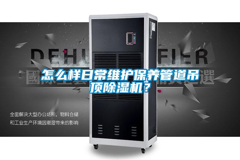 怎么样日常维护保养管道吊顶除湿机?