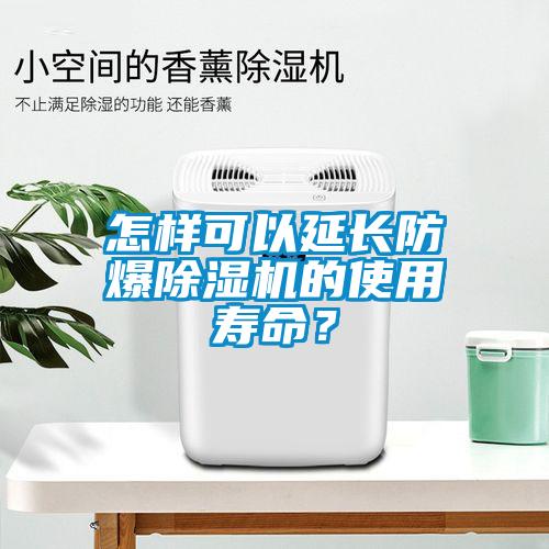 怎样可以延长防爆除湿机的使用寿命?