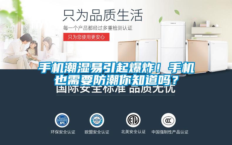 手机潮湿易引起爆炸!手机也需要防潮你知道吗?