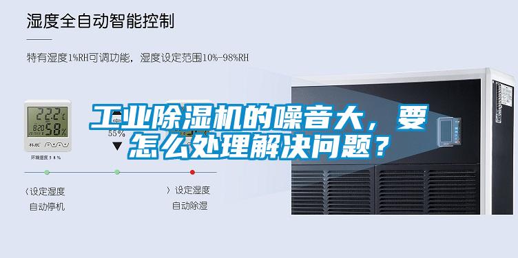 工业除湿机的噪音大,要怎么处理解决问题?