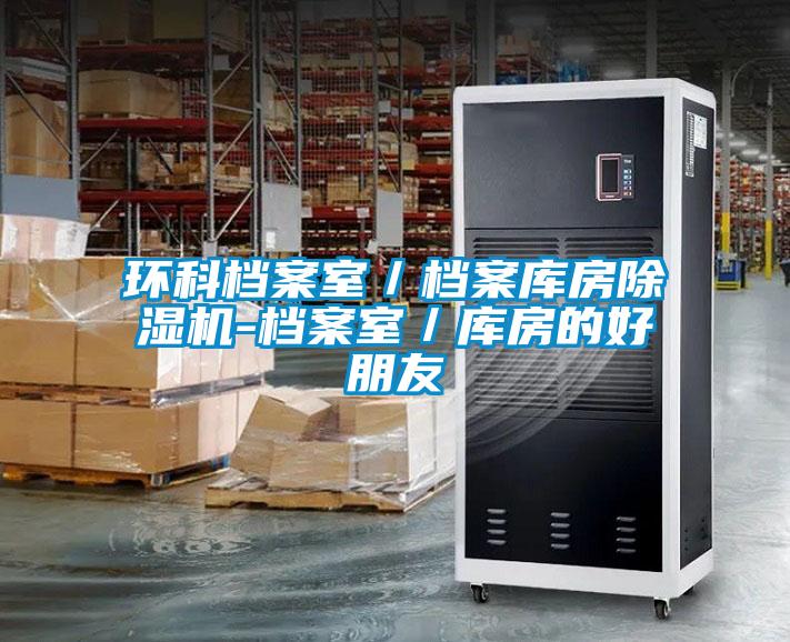 环科档案室/档案库房除湿机-档案室/库房的好朋友