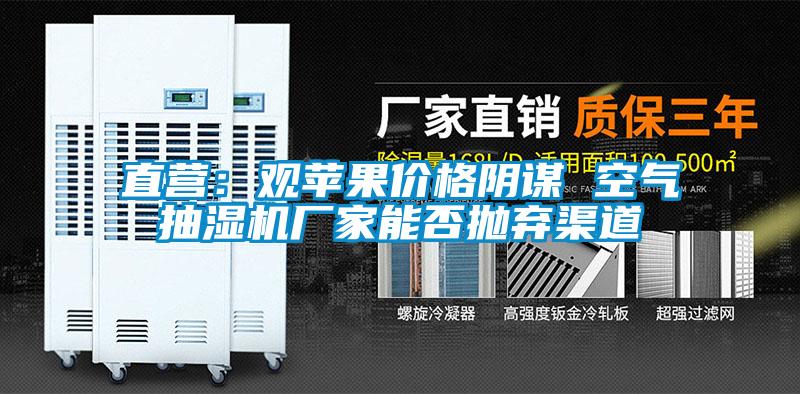 直营:观苹果价格阴谋 空气抽湿机厂家能否抛弃渠道