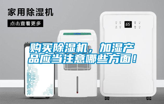 购买除湿机,加湿产品应当注意哪些方面!