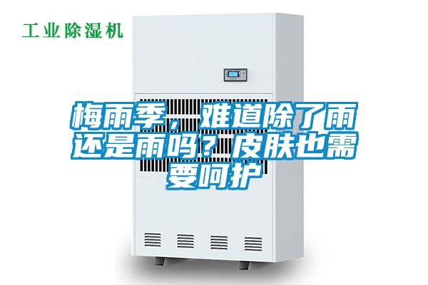梅雨季,难道除了雨还是雨吗?皮肤也需要呵护