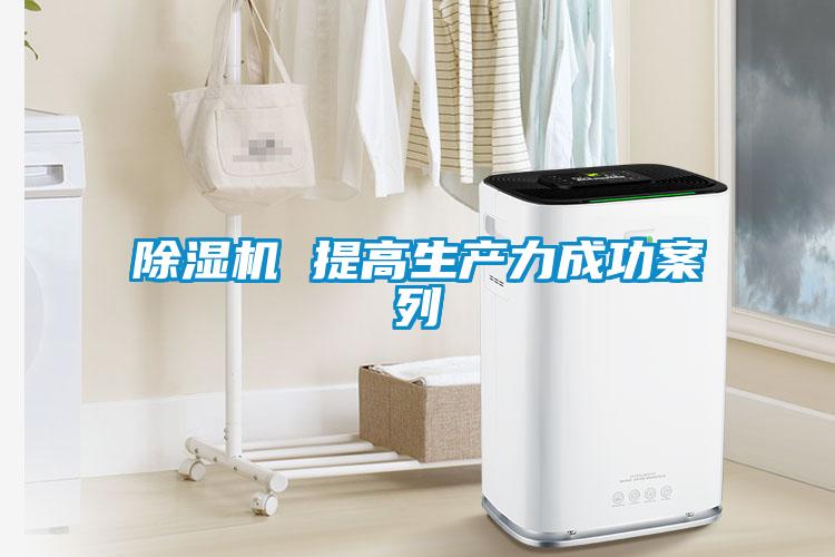 除湿机 提高生产力成功案列