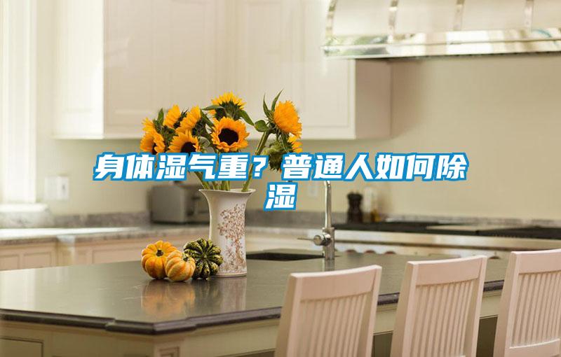 身体湿气重?普通人如何除湿