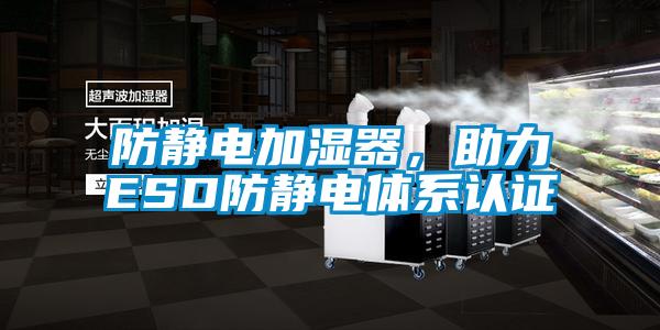 防静电加湿器,助力ESD防静电体系认证