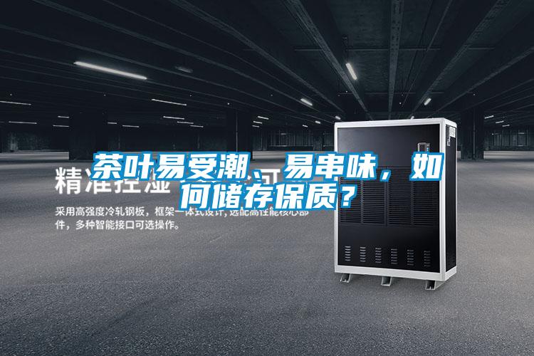 茶叶易受潮、易串味,如何储存保质?