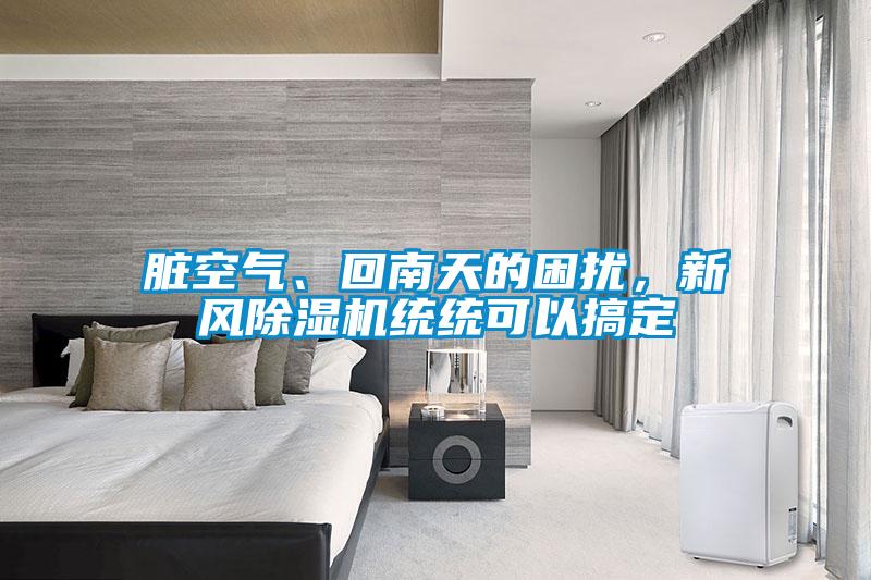 脏空气、回南天的困扰,新风除湿机统统可以搞定