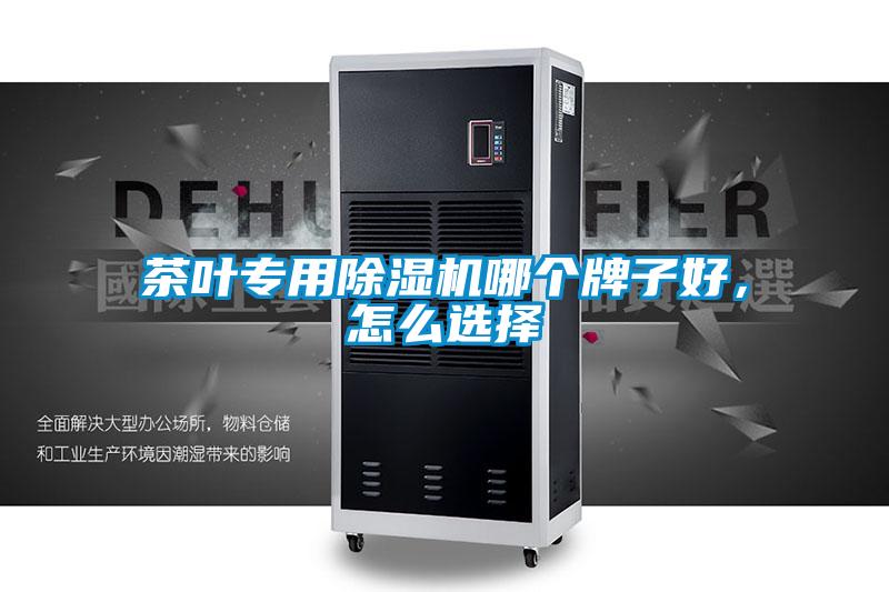 茶叶专用除湿机哪个牌子好,怎么选择