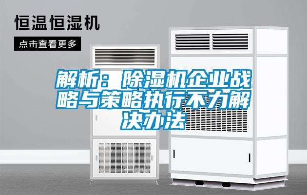 解析:除湿机企业战略与策略执行不力解决办法