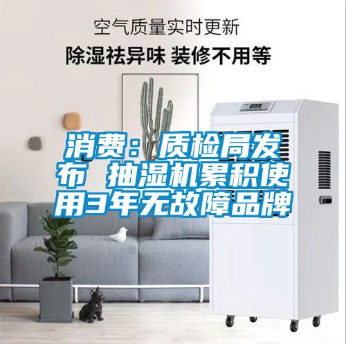 消费:质检局发布 抽湿机累积使用3年无故障品牌