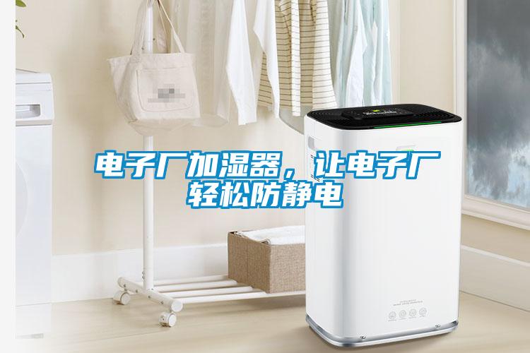 电子厂加湿器,让电子厂轻松防静电