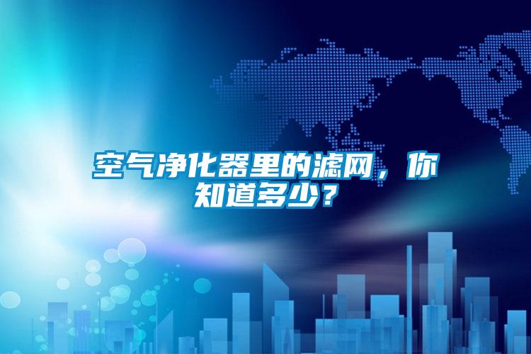 空气净化器里的滤网,你知道多少?