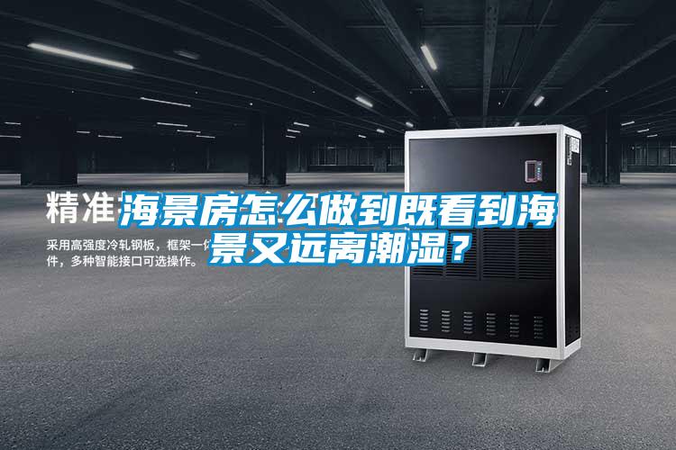 海景房怎么做到既看到海景又远离潮湿?