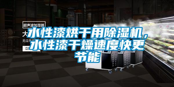 水性漆烘干用除湿机,水性漆干燥速度快更节能