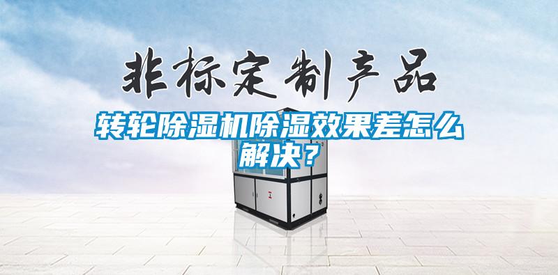转轮除湿机除湿效果差怎么解决?