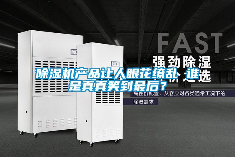 除湿机产品让人眼花缭乱 谁是真真笑到最后?