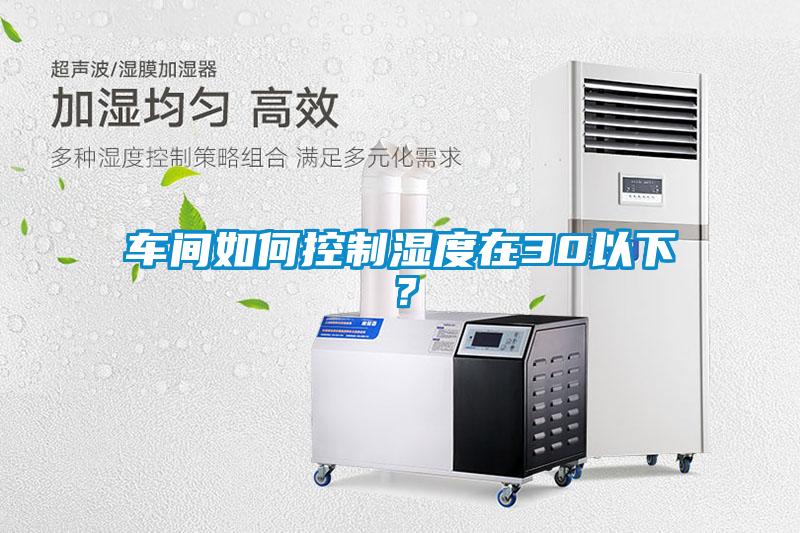 车间如何控制湿度在30以下?