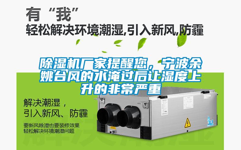 除湿机厂家提醒您,宁波余姚台风的水淹过后让湿度上升的非常严重