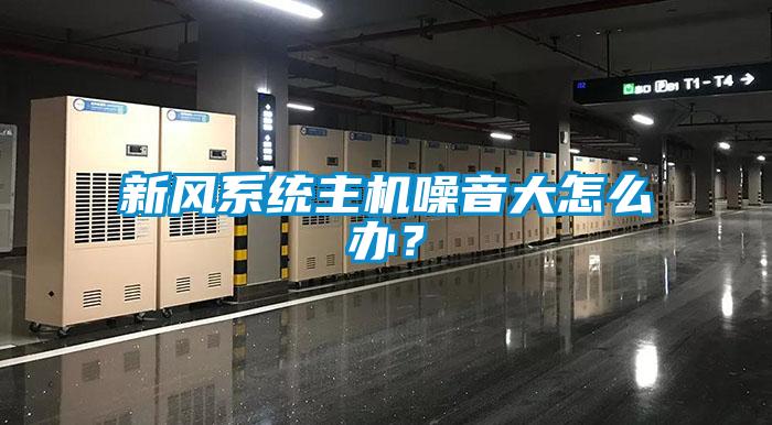 新风系统主机噪音大怎么办?