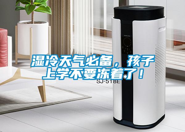 湿冷天气必备,孩子上学不要冻着了!