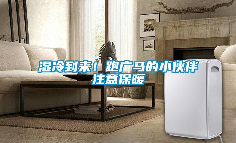 湿冷到来!跑广马的小伙伴注意保暖